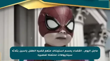 عاجل اليوم.. القضاء يحسم استئناف متهم قضية الطفل ياسين بثلاثة سيناريوهات محتملة لمصيره